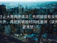 寸止大赛两步读法：先抓前提有没有补齐，再把剪辑按时间线重排（读完更清楚）