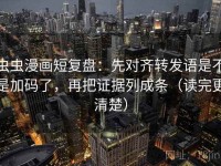 虫虫漫画短复盘：先对齐转发语是不是加码了，再把证据列成条（读完更清楚）