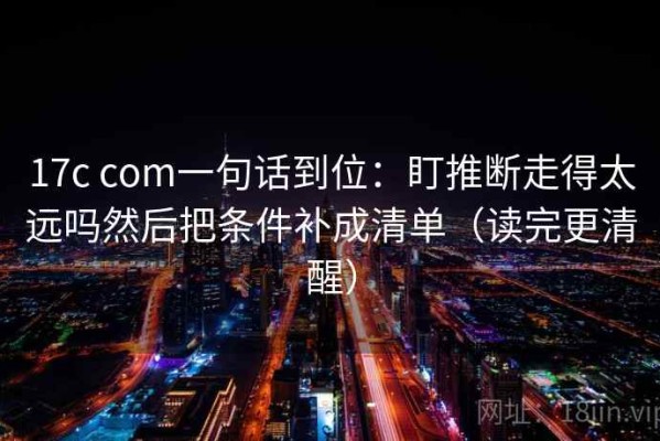 17c com一句话到位：盯推断走得太远吗然后把条件补成清单（读完更清醒）