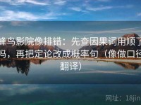 蜂鸟影院像排错：先查因果词用顺了吗，再把定论改成概率句（像做口径翻译）