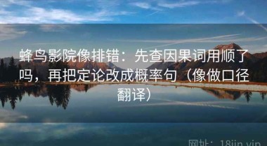 蜂鸟影院像排错：先查因果词用顺了吗，再把定论改成概率句（像做口径翻译）