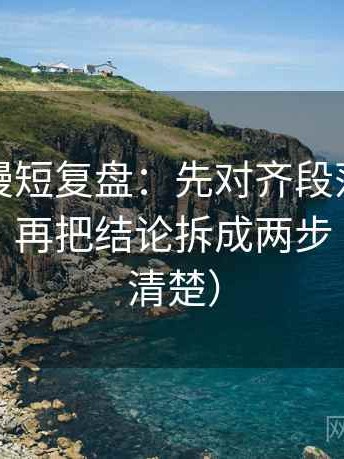 樱花动漫短复盘：先对齐段落是不是跳层了，再把结论拆成两步（读完更清楚）