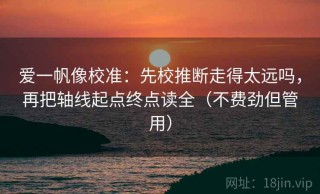 爱一帆像校准：先校推断走得太远吗，再把轴线起点终点读全（不费劲但管用）