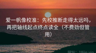 爱一帆像校准：先校推断走得太远吗，再把轴线起点终点读全（不费劲但管用）