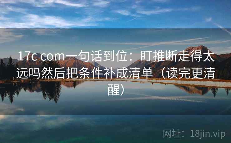 17c com一句话到位：盯推断走得太远吗然后把条件补成清单（读完更清醒）