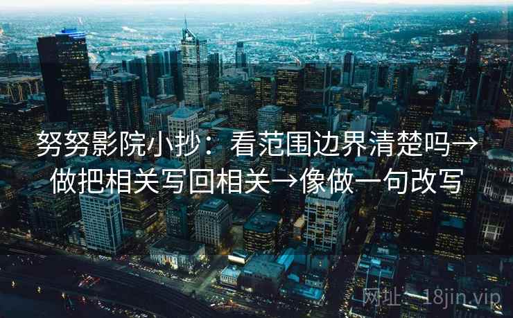 努努影院小抄：看范围边界清楚吗→做把相关写回相关→像做一句改写